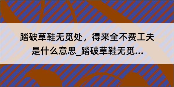 踏破草鞋无觅处，得来全不费工夫是什么意思_踏破草鞋无觅处，得来全不费工夫的解释是什么