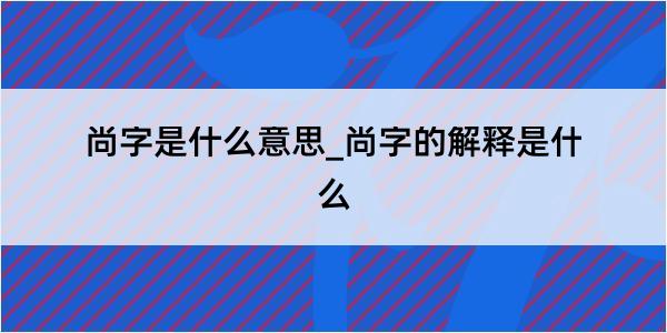 尚字是什么意思_尚字的解释是什么