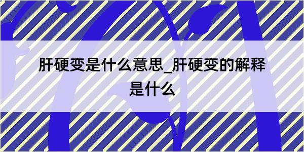 肝硬变是什么意思_肝硬变的解释是什么