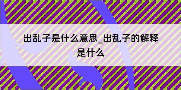 出乱子是什么意思_出乱子的解释是什么