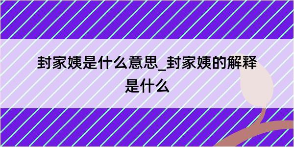 封家姨是什么意思_封家姨的解释是什么