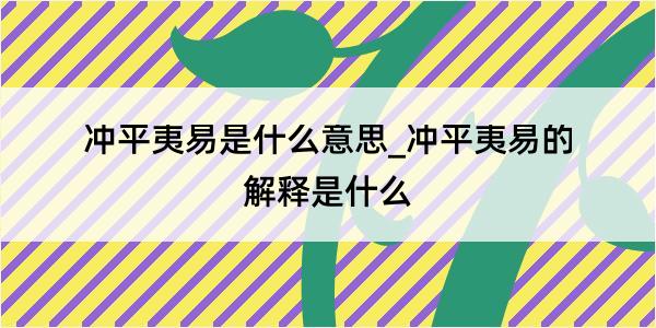 冲平夷易是什么意思_冲平夷易的解释是什么