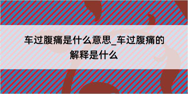 车过腹痛是什么意思_车过腹痛的解释是什么