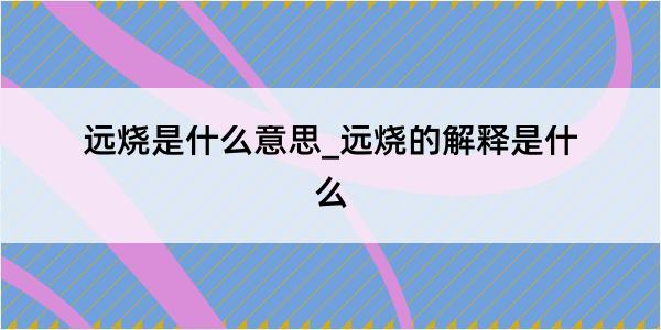 远烧是什么意思_远烧的解释是什么