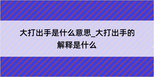 大打出手是什么意思_大打出手的解释是什么