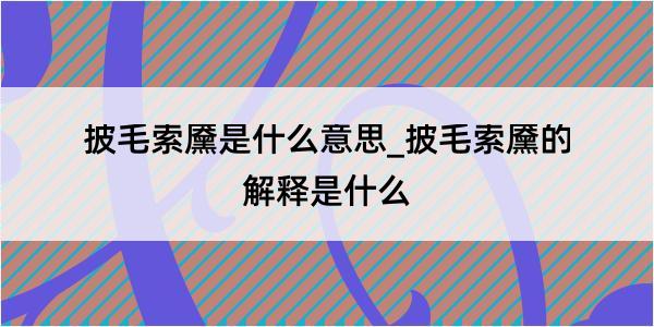 披毛索黡是什么意思_披毛索黡的解释是什么