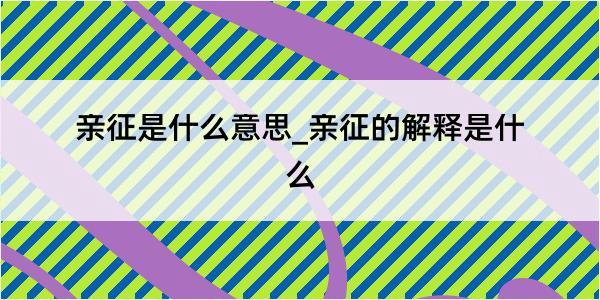 亲征是什么意思_亲征的解释是什么