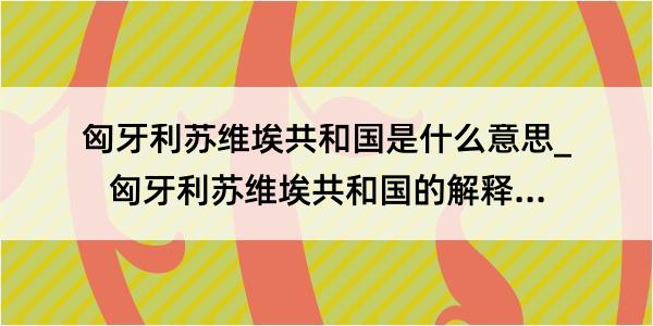 匈牙利苏维埃共和国是什么意思_匈牙利苏维埃共和国的解释是什么