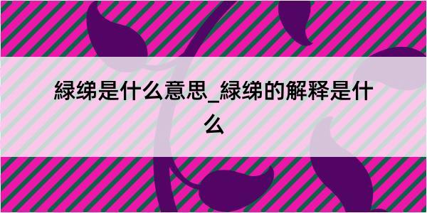 緑绨是什么意思_緑绨的解释是什么