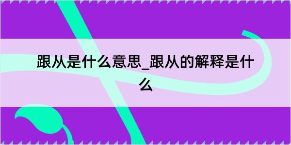 跟从是什么意思_跟从的解释是什么