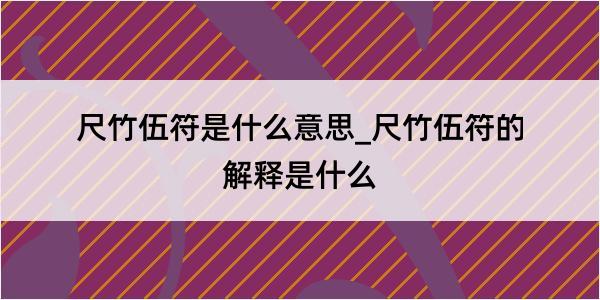 尺竹伍符是什么意思_尺竹伍符的解释是什么