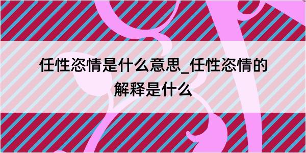 任性恣情是什么意思_任性恣情的解释是什么