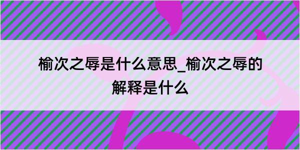 榆次之辱是什么意思_榆次之辱的解释是什么