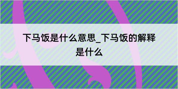 下马饭是什么意思_下马饭的解释是什么