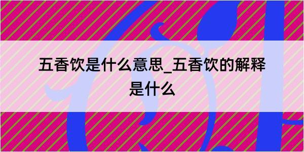 五香饮是什么意思_五香饮的解释是什么