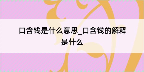 口含钱是什么意思_口含钱的解释是什么