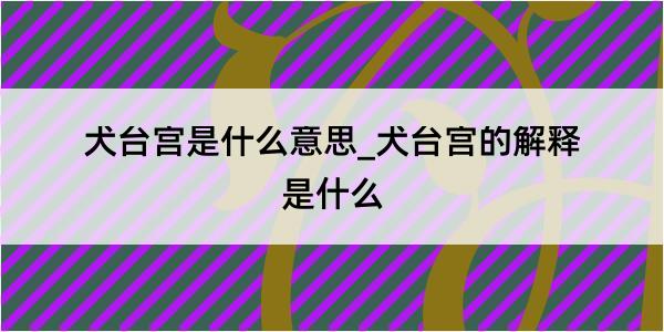 犬台宫是什么意思_犬台宫的解释是什么