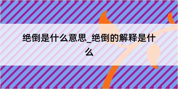 绝倒是什么意思_绝倒的解释是什么