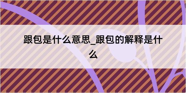 跟包是什么意思_跟包的解释是什么