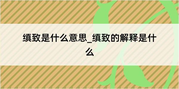 缜致是什么意思_缜致的解释是什么