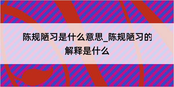 陈规陋习是什么意思_陈规陋习的解释是什么