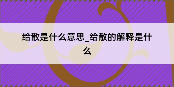 给散是什么意思_给散的解释是什么