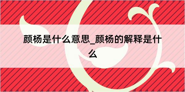 颜杨是什么意思_颜杨的解释是什么