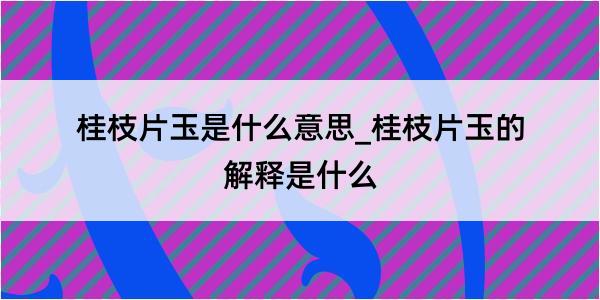 桂枝片玉是什么意思_桂枝片玉的解释是什么