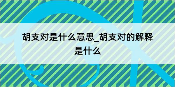 胡支对是什么意思_胡支对的解释是什么