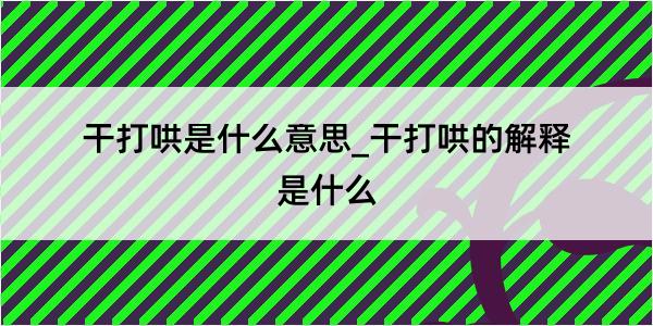 干打哄是什么意思_干打哄的解释是什么