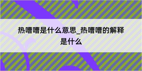 热嘈嘈是什么意思_热嘈嘈的解释是什么