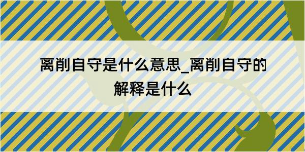 离削自守是什么意思_离削自守的解释是什么