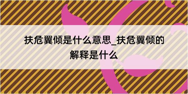 扶危翼倾是什么意思_扶危翼倾的解释是什么