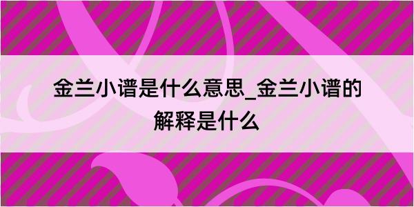 金兰小谱是什么意思_金兰小谱的解释是什么