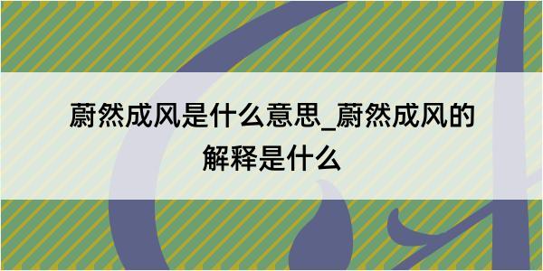 蔚然成风是什么意思_蔚然成风的解释是什么