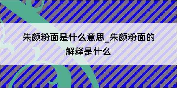 朱颜粉面是什么意思_朱颜粉面的解释是什么