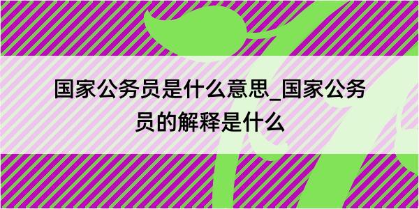 国家公务员是什么意思_国家公务员的解释是什么