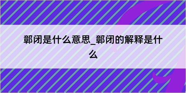 鄣闭是什么意思_鄣闭的解释是什么