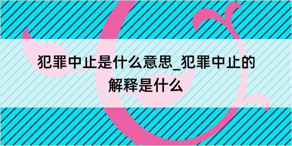 犯罪中止是什么意思_犯罪中止的解释是什么