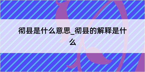 彻县是什么意思_彻县的解释是什么