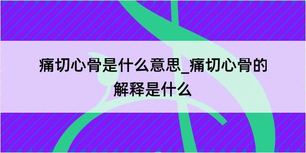 痛切心骨是什么意思_痛切心骨的解释是什么