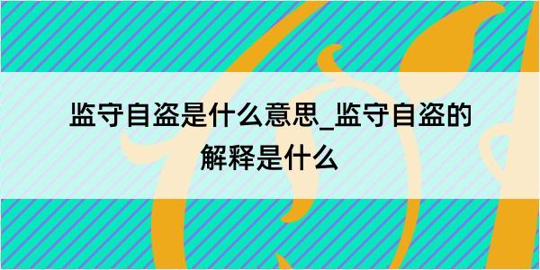 监守自盗是什么意思_监守自盗的解释是什么