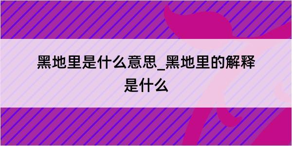 黑地里是什么意思_黑地里的解释是什么