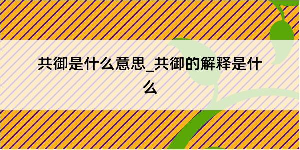 共御是什么意思_共御的解释是什么