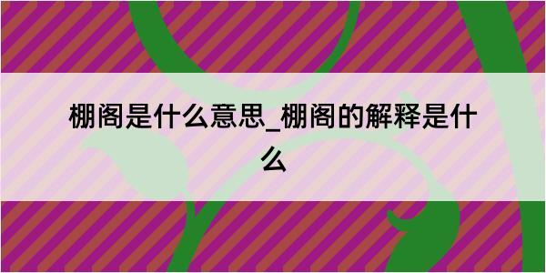 棚阁是什么意思_棚阁的解释是什么