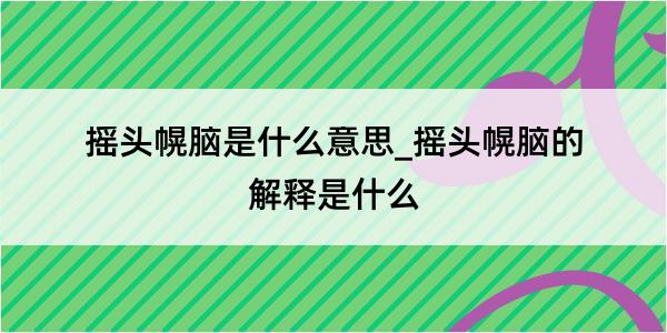 摇头幌脑是什么意思_摇头幌脑的解释是什么