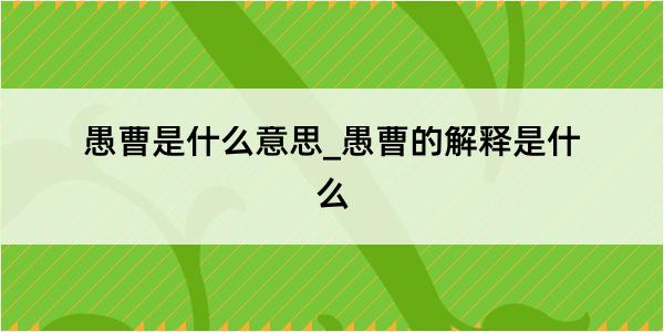 愚曹是什么意思_愚曹的解释是什么