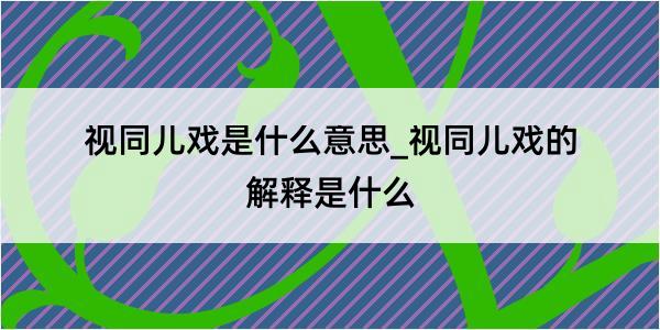 视同儿戏是什么意思_视同儿戏的解释是什么