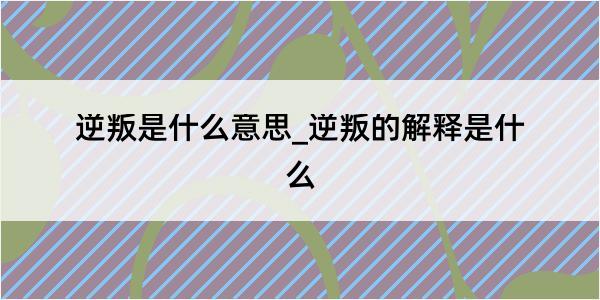 逆叛是什么意思_逆叛的解释是什么