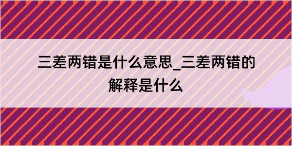 三差两错是什么意思_三差两错的解释是什么